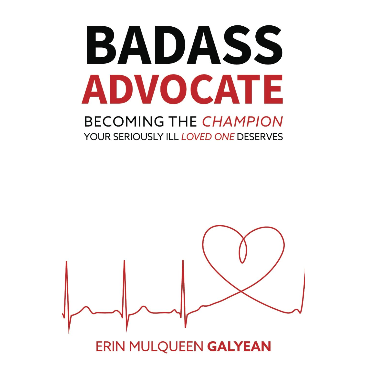 Badass Advocate – How to Be the Champion Your Seriously Ill Loved One Deserves